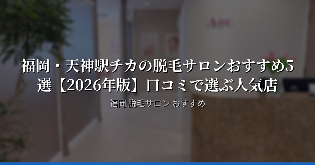 福岡・天神駅チカの脱毛サロンおすすめ5選